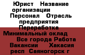 Юрист › Название организации ­ V.I.P.-Персонал › Отрасль предприятия ­ Переработка › Минимальный оклад ­ 30 000 - Все города Работа » Вакансии   . Хакасия респ.,Саяногорск г.